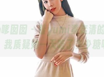 Feilin嗲囡囡 – 看yumi黄奕清的可爱合集，我质疑她一天吃了多少糖呢？